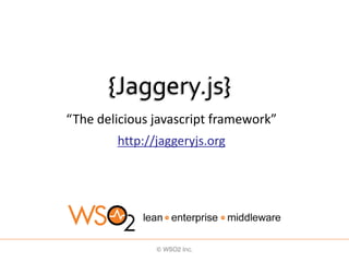 {Jaggery.js}
“The delicious javascript framework”
        http://jaggeryjs.org
 