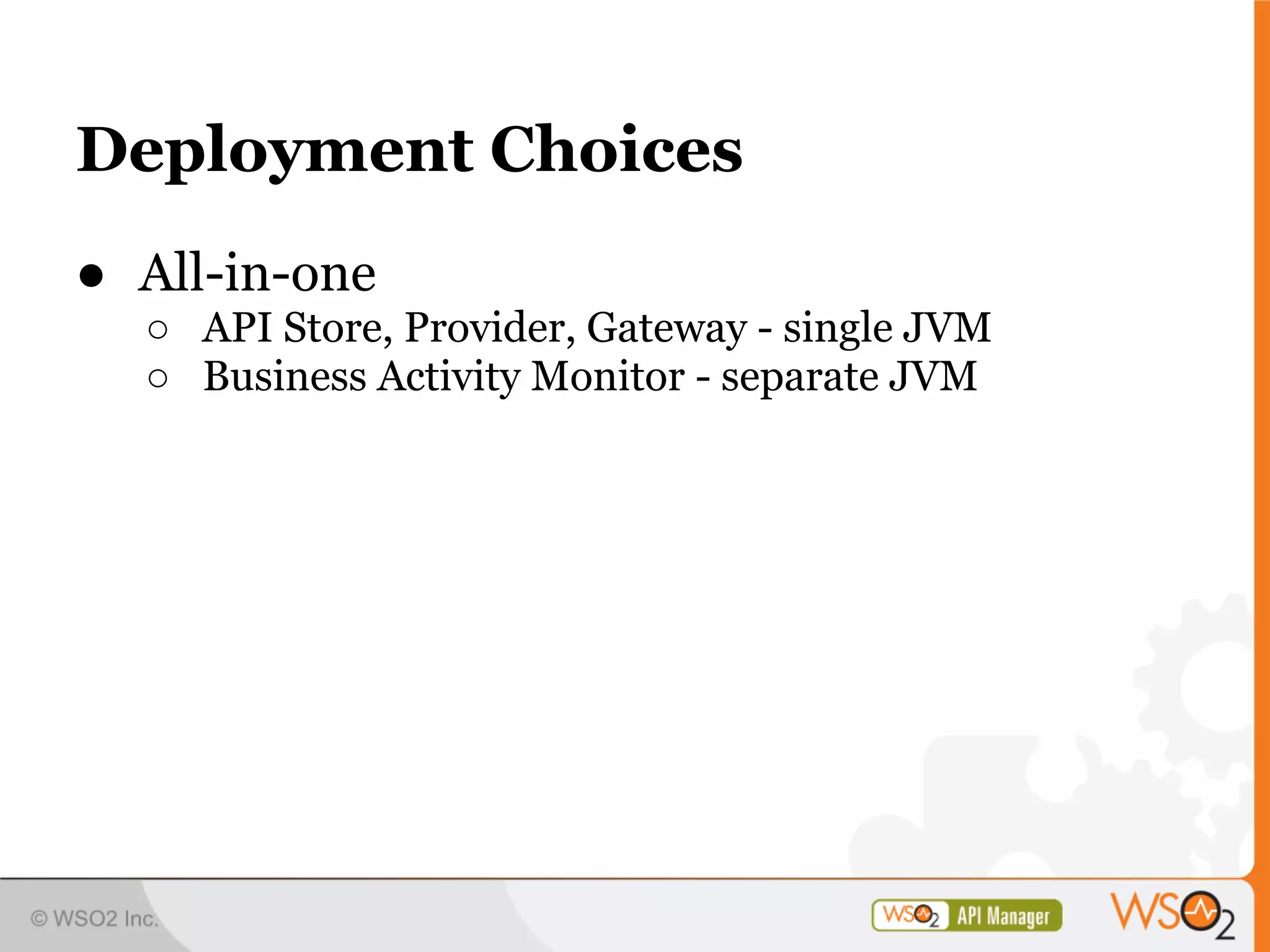 Deployment Choices
● All-in-one
  ○ API Store, Provider, Gateway - single JVM
  ○ Business Activity Monitor - separate JVM
 