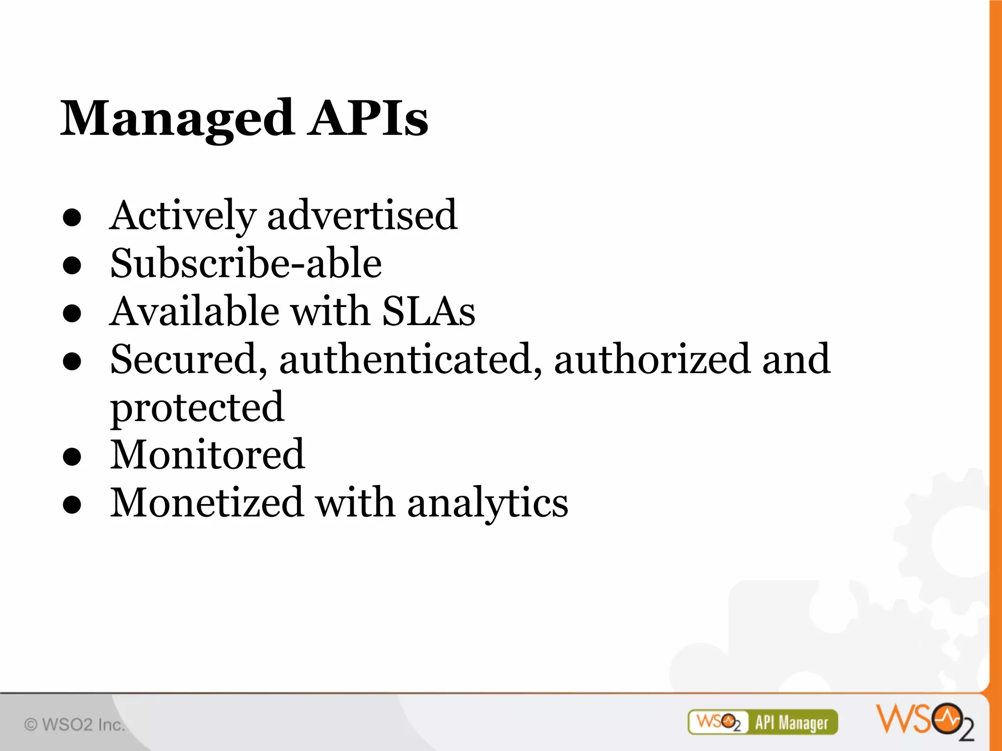 Managed APIs
● Actively advertised
● Subscribe-able
● Available with SLAs
● Secured, authenticated, authorized and
  protected
● Monitored
● Monetized with analytics
 