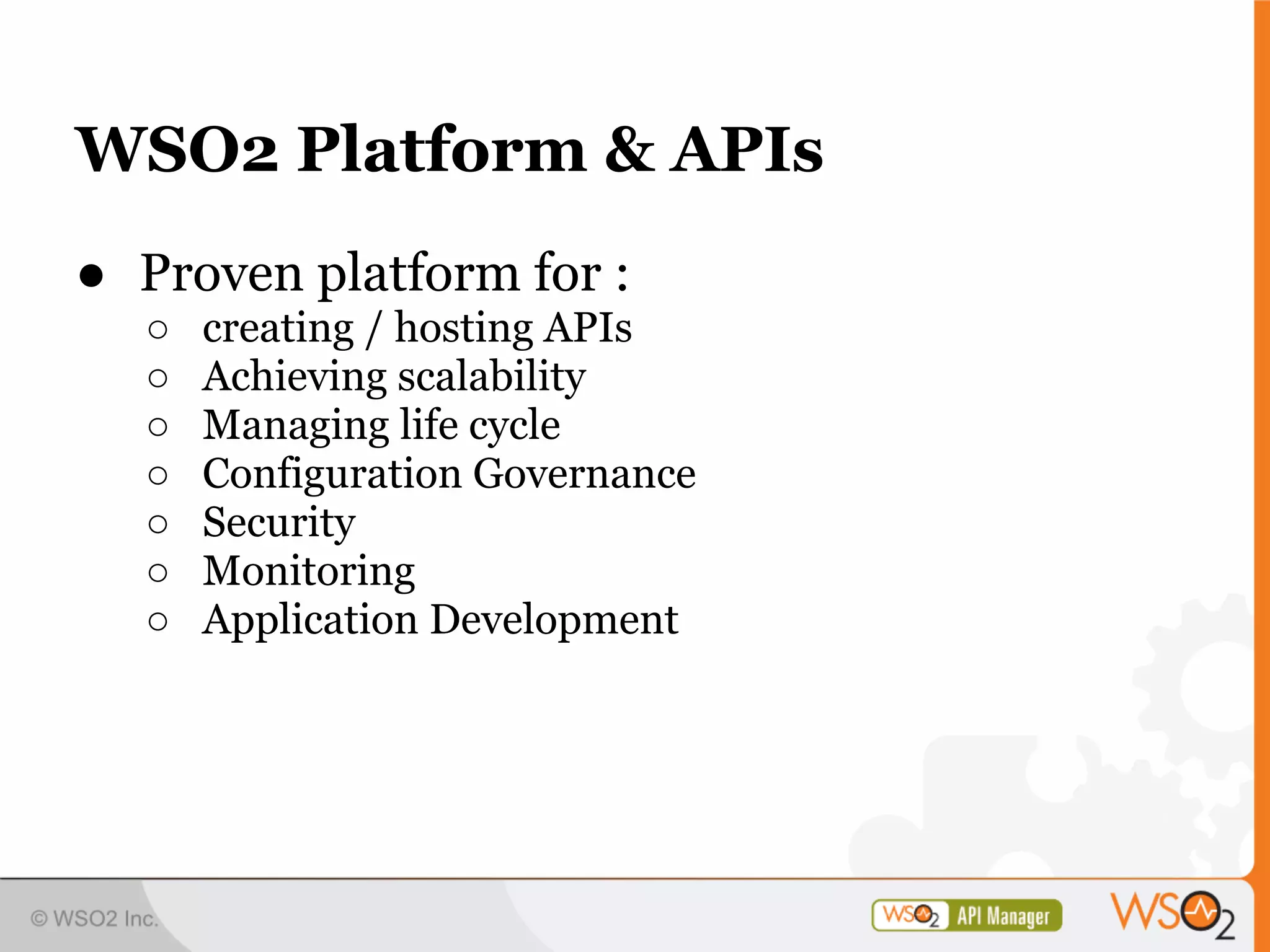 WSO2 Platform & APIs
● Proven platform for :
  ○   creating / hosting APIs
  ○   Achieving scalability
  ○   Managing life cycle
  ○   Configuration Governance
  ○   Security
  ○   Monitoring
  ○   Application Development
 