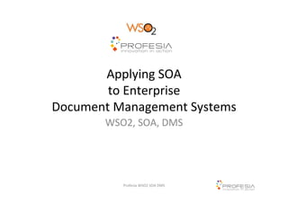 Applying	
  SOA	
  	
  
to	
  Enterprise	
  	
  
Document	
  Management	
  Systems	
  
WSO2,	
  SOA,	
  DMS	
  	
  	
  

Profesia	
  WSO2	
  SOA	
  DMS	
  

 