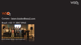 Contato : latam-bizdev@wso2.com
Brasil: +55 11 3847 8965
WSO2 LATAM & Partners Sales Kickoff 2017
 