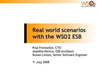 Real world scenarios with the WSO2 ESB Paul Fremantle, CTO Asankha Perera, ESB Architect Ruwan Linton, Senior Software Engineer 1 st  July 2008 
