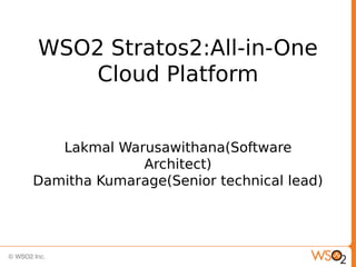 WSO2 Stratos2:All-in-One
    Cloud Platform


   Lakmal Warusawithana(Software
             Architect)
Damitha Kumarage(Senior technical lead)
 