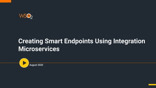 Creating Smart Endpoints Using Integration
Microservices
August 2020
 