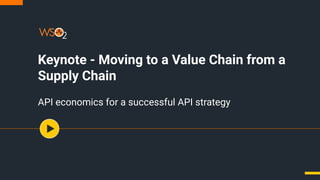 Keynote - Moving to a Value Chain from a
Supply Chain
API economics for a successful API strategy
 