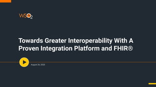 Towards Greater Interoperability With A
Proven Integration Platform and FHIR®
August 26, 2020
 