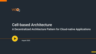 Cell-based Architecture
A Decentralized Architecture Pattern for Cloud-native Applications
August 2020
 