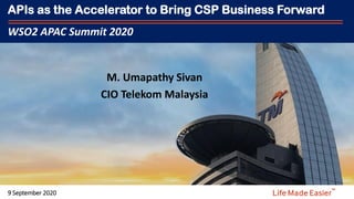FOR INTERNAL CIRCULATION ONLY
APIs as the Accelerator to Bring CSP Business Forward
WSO2 APAC Summit 2020
9 September 2020
M. Umapathy Sivan
CIO Telekom Malaysia
 