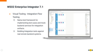 ● Visual Tooling - Integration Flow
Testing
⦿ Native test framework for
implementing test cases and mock
backend services for integration
artifacts.
⦿ Building Integration tests against
real remote backend systems.
WSO2 Enterprise Integrator 7.1
25
 