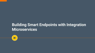 Building Smart Endpoints with Integration
Microservices
 