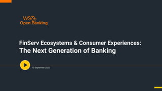 FinServ Ecosystems & Consumer Experiences:
The Next Generation of Banking
10 September 2020
 