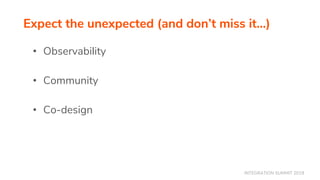 INTEGRATION SUMMIT 2019
• Observability
• Community
• Co-design
Expect the unexpected (and don’t miss it…)
 