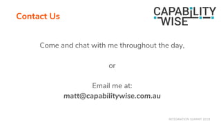 INTEGRATION SUMMIT 2019
Contact Us
Come and chat with me throughout the day,
or
Email me at:
matt@capabilitywise.com.au
 