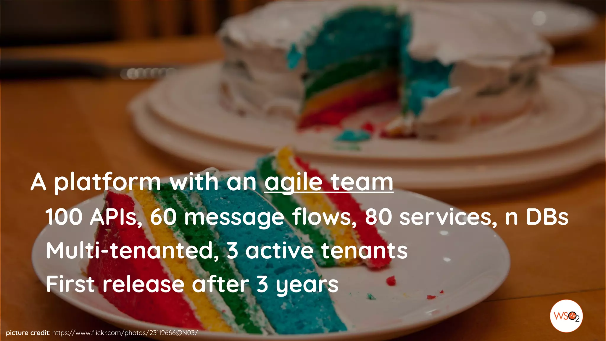 picture credit: https://www.flickr.com/photos/23119666@N03/
A platform with an agile team
100 APIs, 60 message flows, 80 services, n DBs
Multi-tenanted, 3 active tenants
First release after 3 years
 