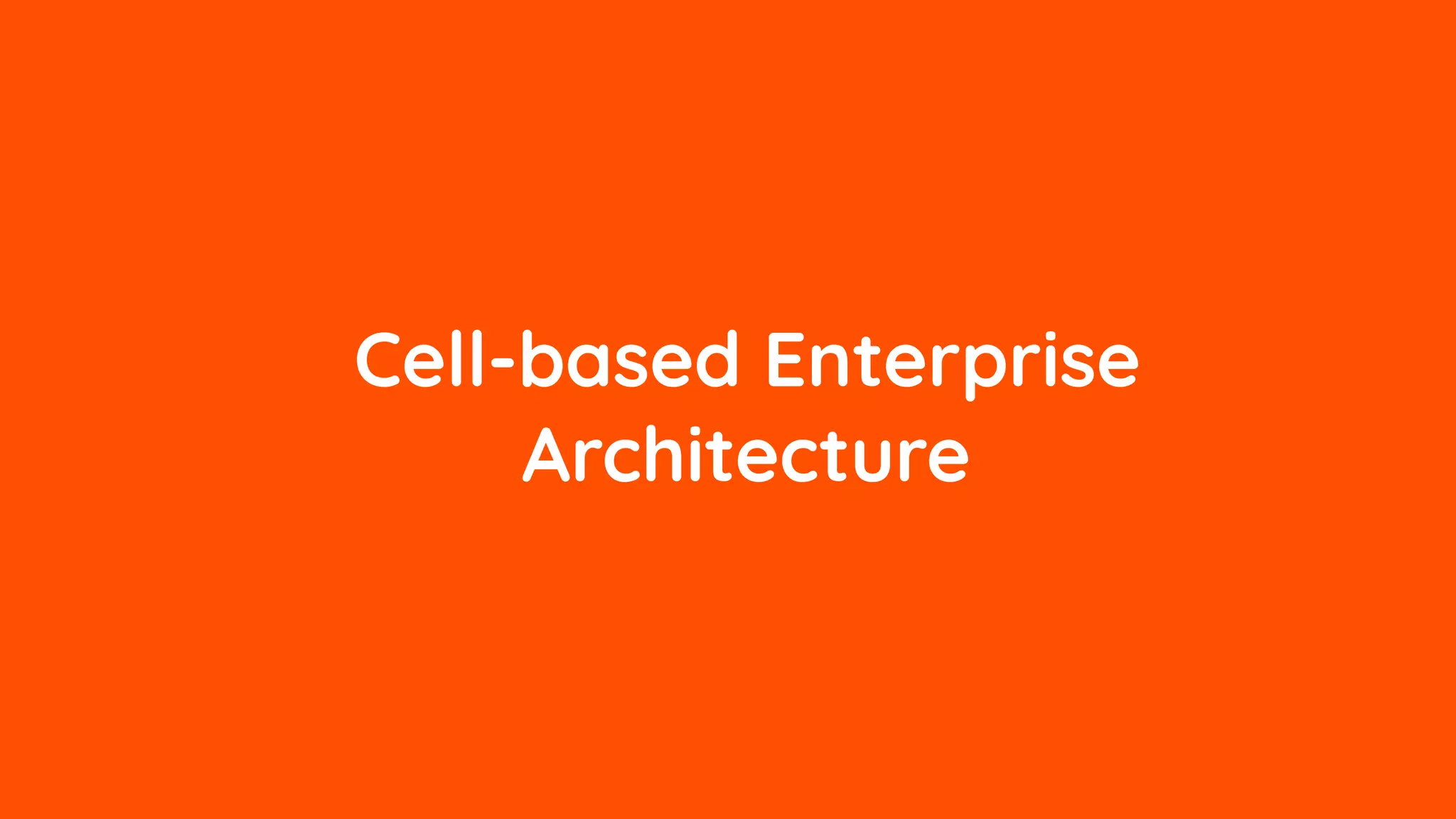 Cell-based Enterprise
Architecture
 