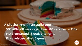 picture credit: https://www.flickr.com/photos/23119666@N03/
A platform with an agile team
100 APIs, 60 message flows, 80 services, n DBs
Multi-tenanted, 3 active tenants
First release after 3 years
 