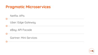 Pragmatic Microservices
Netflix: APIs
Uber: Edge Gateway
eBay: API Facade
Gartner: Mini Services
 