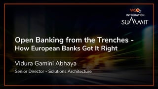 INTEGRATION SUMMIT 2019
Open Banking from the Trenches -
How European Banks Got It Right
Vidura Gamini Abhaya
Senior Director - Solutions Architecture
INTEGRATION
 
