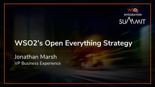INTEGRATION SUMMIT 2019
WSO2’s Open Everything Strategy
Jonathan Marsh
VP Business Experience
INTEGRATION
 