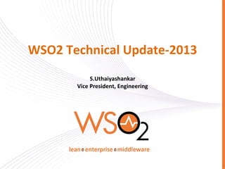  
WSO2	
  Technical	
  Update-­‐2013	
  
S.Uthaiyashankar	
  
Vice	
  President,	
  Engineering	
  

 