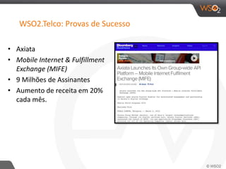 WSO2.Telco: Provas de Sucesso
• Axiata
• Mobile Internet & Fulfillment
Exchange (MIFE)
• 9 Milhões de Assinantes
• Aumento de receita em 20%
cada mês.
 