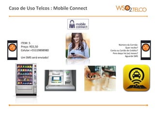 Caso de Uso Telcos : Mobile Connect
ITEM: 5
Preço: R$5,50
Celular:+55119898980
Um SMS será enviado!
Número da Corrida:
Quer recibo?
Conta ou Cartão de Crédito?
Para daqui há (xx) meses?
Aguarde SMS
 