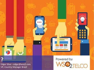 ?
Edgar Silva – edgar@wso2.com
VP, Country Manager Brazil
 