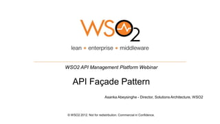 WSO2 API Management Platform Webinar


    API Façade Pattern
                           Asanka Abeysinghe - Director, Solutions Architecture, WSO2



 © WSO2 2012. Not for redistribution. Commercial in Confidence.
 
