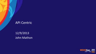 API Centric
12/9/2013
John Mathon

 