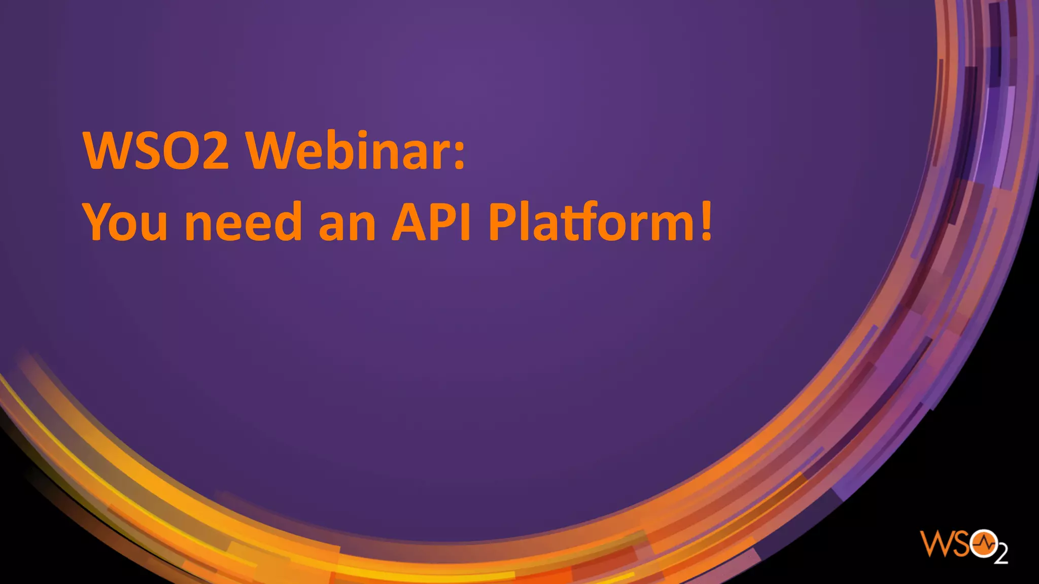 WSO2	Webinar:	
You	need	an	API	Pla5orm!
 