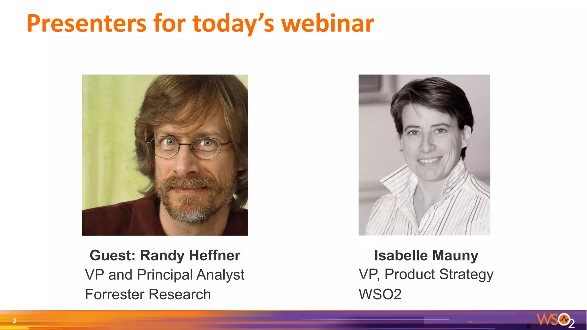 Presenters	for	today’s	webinar
2
VP and Principal Analyst
Forrester Research
Guest: Randy Heffner Isabelle Mauny
VP, Product Strategy
WSO2
 
