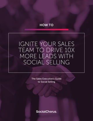 HOW TO
IGNITE YOUR SALES
TEAM TO DRIVE 10X
MORE LEADS WITH
SOCIAL SELLING
The Sales Executive’s Guide
to Social Selling
 