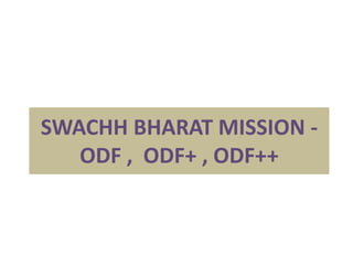 SWACHH BHARAT MISSION -
ODF , ODF+ , ODF++
 