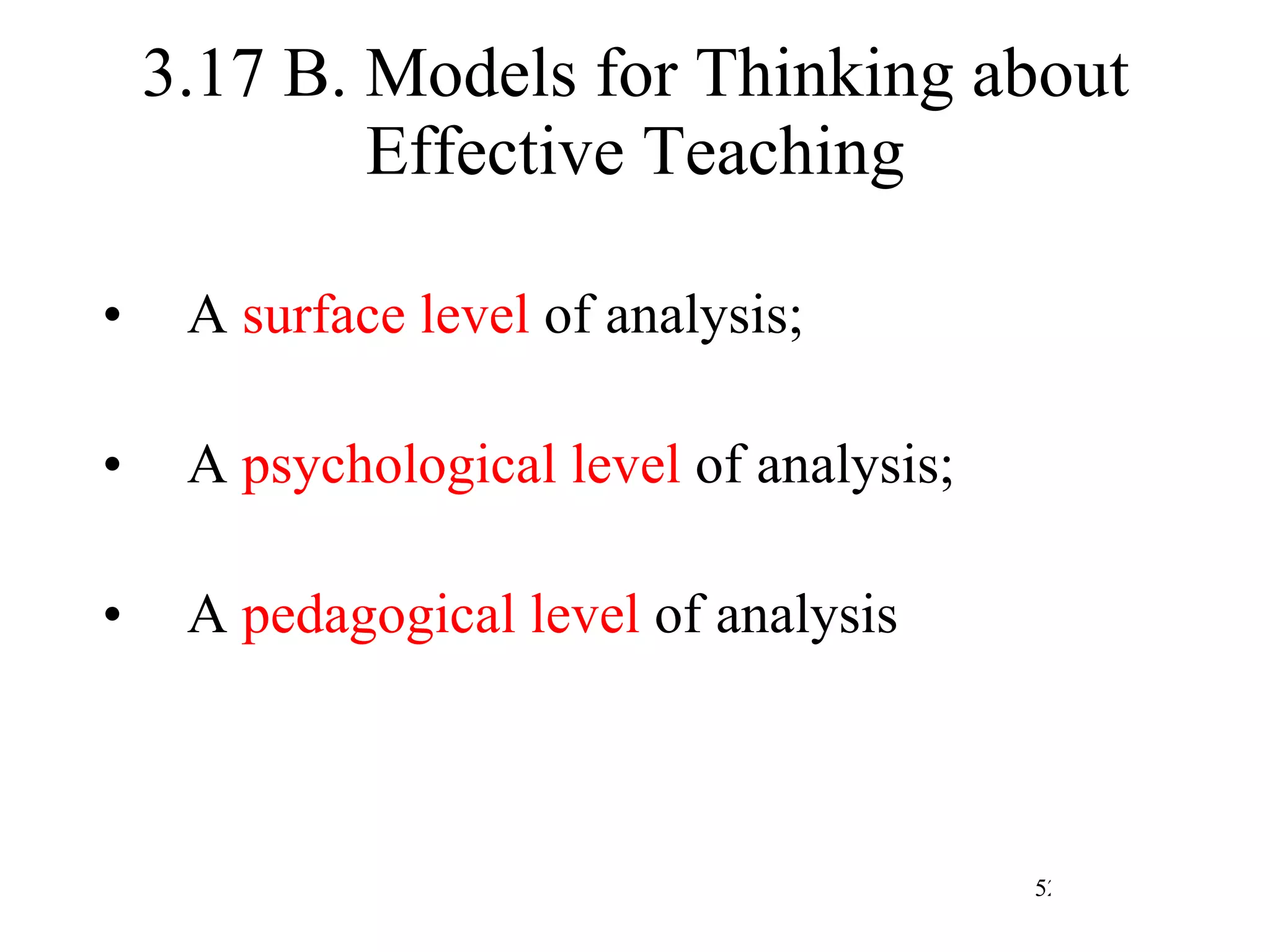 3.17 B. Models for Thinking about Effective Teaching A  surface level  of analysis; A  psychological level  of analysis; A  pedagogical level  of analysis 