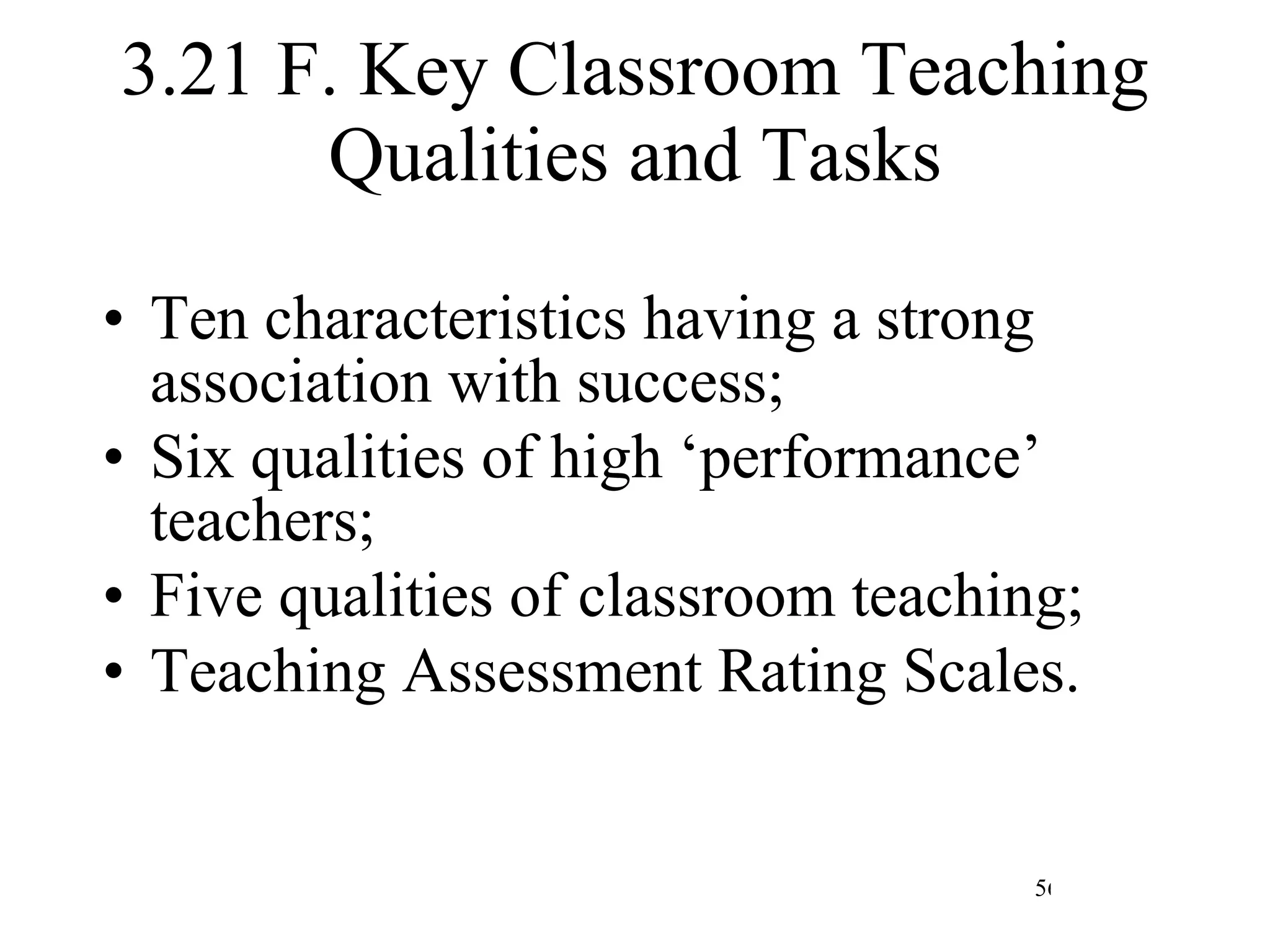 3.21 F. Key Classroom Teaching Qualities and Tasks Ten characteristics having a strong association with success; Six qualities of high ‘performance’ teachers; Five qualities of classroom teaching; Teaching Assessment Rating Scales. 