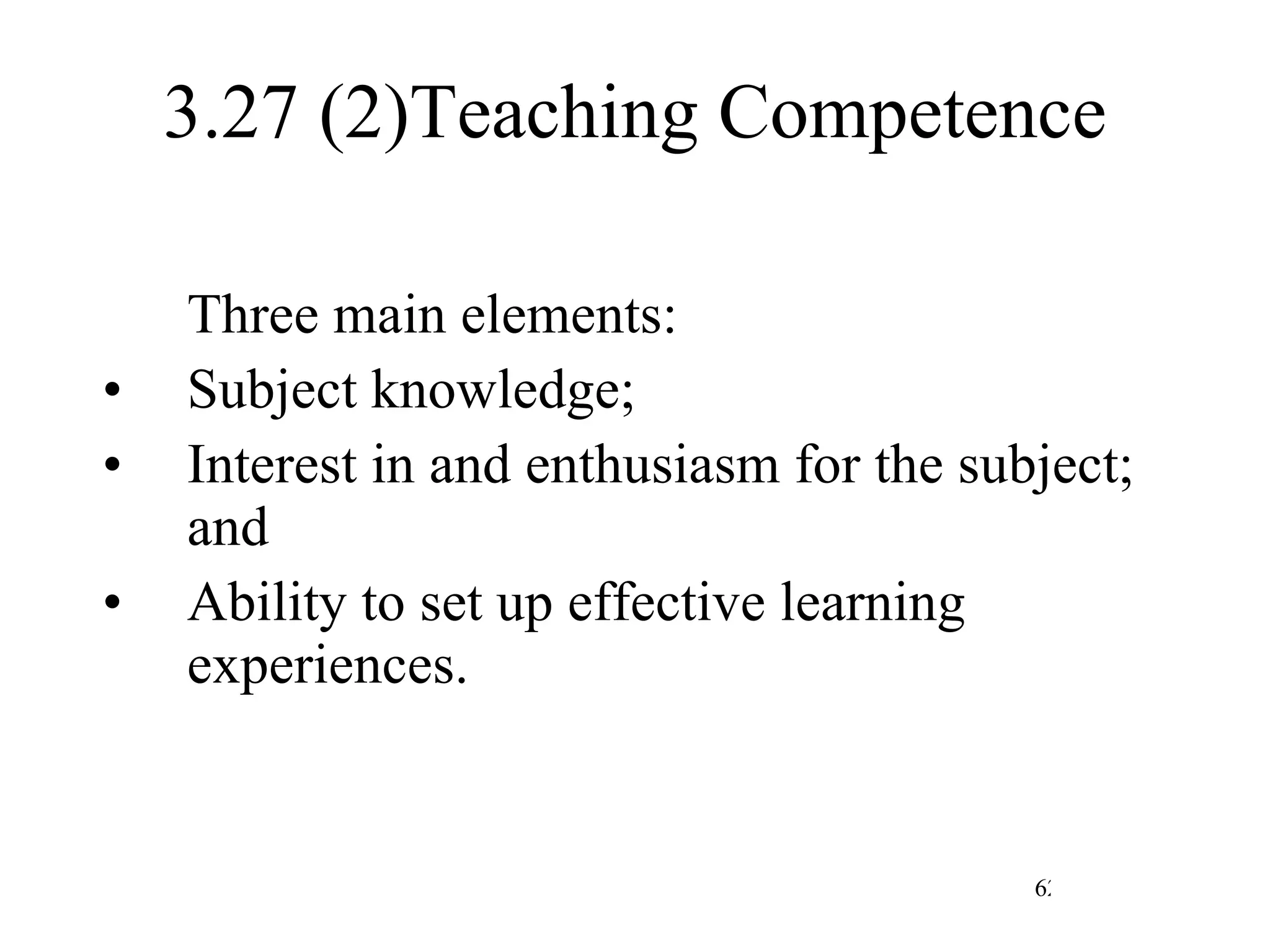3.27 (2)Teaching Competence Three main elements: Subject knowledge; Interest in and enthusiasm for the subject; and Ability to set up effective learning experiences. 