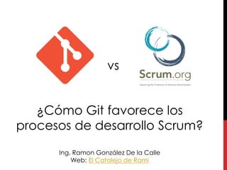 ¿Cómo Git favorece los
procesos de desarrollo Scrum?
Ing. Ramon González De la Calle
Web: El Catalejo de Rami
vs
 