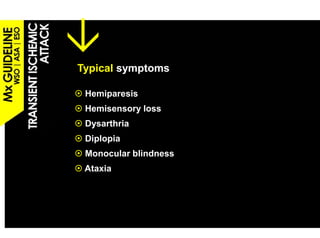 Typical symptoms

 Hemiparesis
 Hemisensory loss
 Dysarthria
 D    th i
 Diplopia
 Monocular blindness
 Ataxia
 