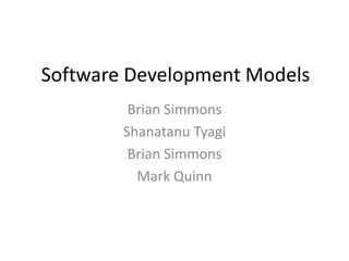 Software Development Models Brian Simmons ShanatanuTyagi Brian Simmons Mark Quinn 