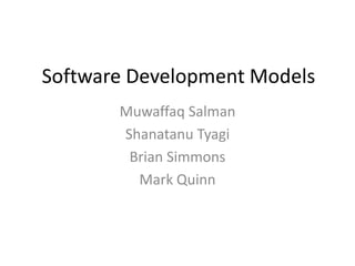 Software Development Models MuwaffaqSalman ShanatanuTyagi Brian Simmons Mark Quinn 