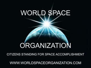 WORLD SPACE ORGANIZATION CITIZENS STANDING FOR SPACE ACCOMPLISHMENT WWW.WORLDSPACEORGANIZATION.COM 