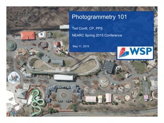 Photogrammetry 101
Ted Covill, CP, PPS
NEARC Spring 2015 Conference
May 11, 2015
 