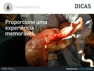 BUSINESS DESIGN
Proporcione uma
experiência
memorável.
6 PRESENTATION
PRESENTATION
DICAS
 
