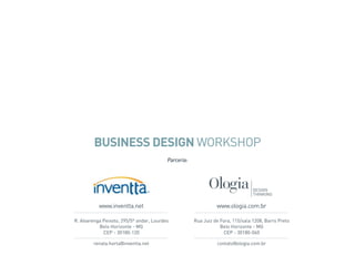 BUSINESS DESIGN WORKSHOP
Parceria:
www.inventta.net www.ologia.com.br
R. Alvarenga Peixoto, 295/5º andar, Lourdes
Belo Horizonte - MG
CEP - 30180-120
renata.horta@inventta.net contato@ologia.com.br
Rua Juiz de Fora, 115/sala 1208, Barro Preto
Belo Horizonte - MG
CEP - 30180-060
 