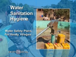 Water Safety PlansWater Safety Plans
For Healty VillagesFor Healty Villages
WaterWater
SanitationSanitation
HygieneHygiene
 