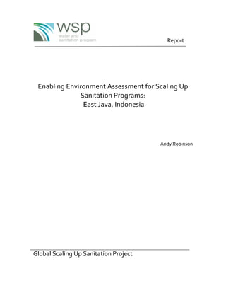 Report
Enabling Environment Assessment for Scaling Up
Sanitation Programs:
East Java, Indonesia
Andy Robinson
Global Scaling Up Sanitation Project
 