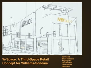 Van Gould
W-Space: A Third-Space Retail   Bryce Issacson
                                Kayleigh Ma
Concept for Williams-Sonoma.    Jake Mitchell
                                Jenny Starks
                                Jeff Vitkin
 