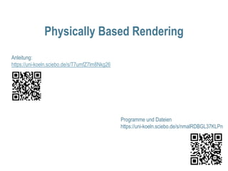 Physically Based Rendering
Anleitung:
https://uni-koeln.sciebo.de/s/T7umfZ7lm8Nkg26
Programme und Dateien
https://uni-koeln.sciebo.de/s/nmalRDBGL37KLPn
 