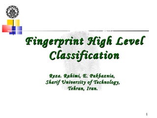 Fingerprint High Level
    Classification
    Reza. Rahimi, E. Pakbaznia,
   Sharif University of Technology,
            Tehran, Iran.



                                      1
 